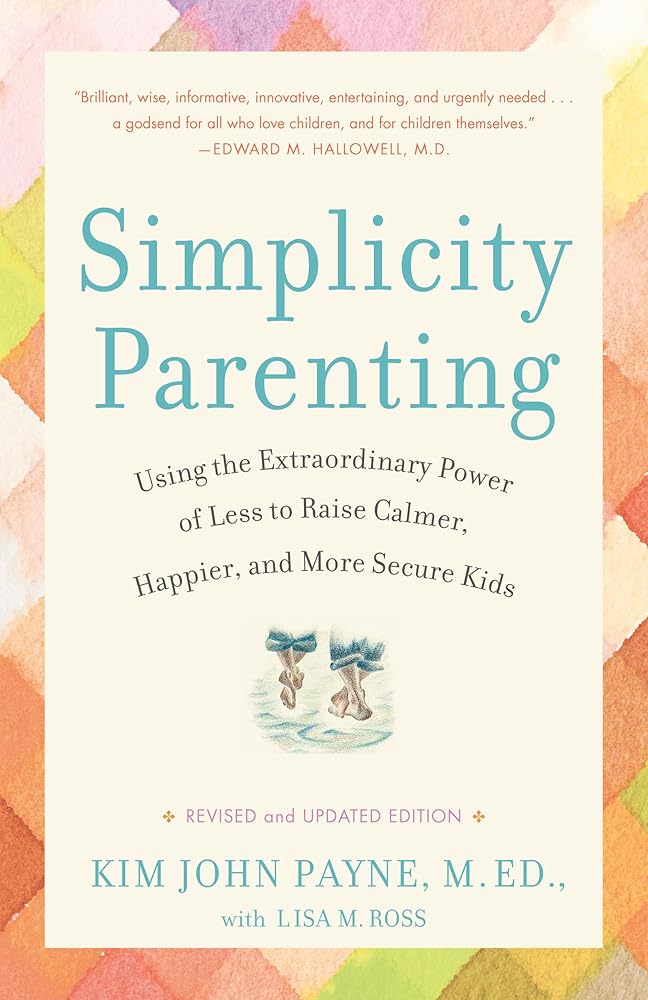 Simplicity Parenting: Using the Extraordinary Power of Less to Raise Calmer, Happier, and More Secure Kids cover image